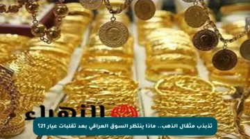 تذبذب مثقال الذهب.. ماذا ينتظر السوق العراقي بعد تقلبات عيار 21؟